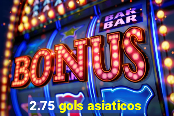 2.75 gols asiaticos